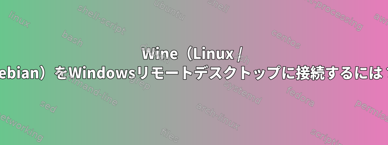 Wine（Linux / Debian）をWindowsリモートデスクトップに接続するには？