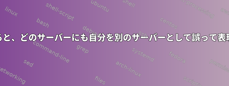 /etc/hostsと/etc/resolv.confをチェックすると、どのサーバーにも自分を別のサーバーとして誤って表現したいサーバーがないことがわかりますか？