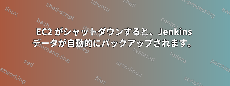 EC2 がシャットダウンすると、Jenkins データが自動的にバックアップされます。