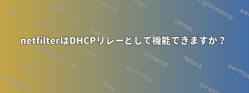 netfilterはDHCPリレーとして機能できますか？