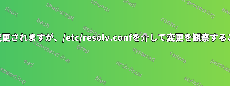 私のDNSは自然に変更されますが、/etc/resolv.confを介して変更を観察することはできません。