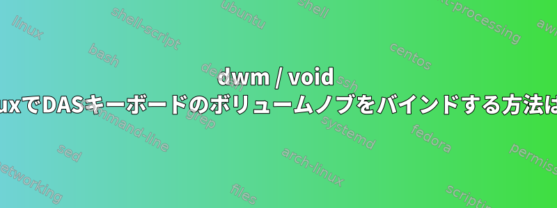 dwm / void linuxでDASキーボードのボリュームノブをバインドする方法は？