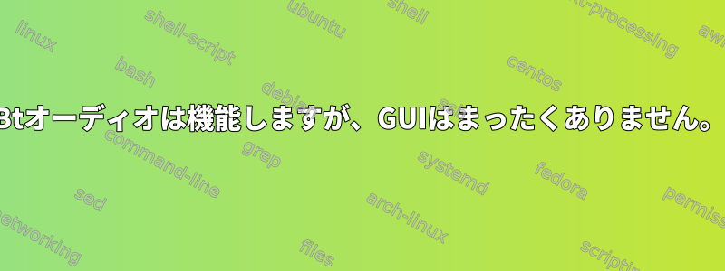 Btオーディオは機能しますが、GUIはまったくありません。