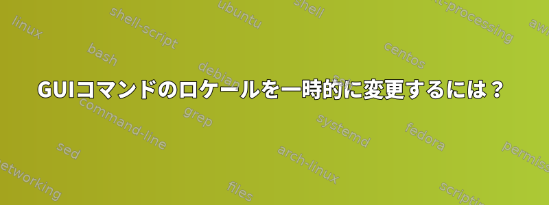 GUIコマンドのロケールを一時的に変更するには？