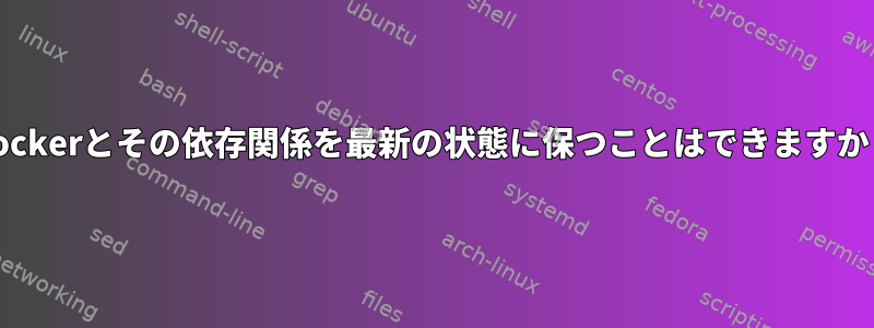 Dockerとその依存関係を最新の状態に保つことはできますか？