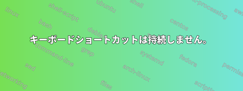 キーボードショートカットは持続しません。