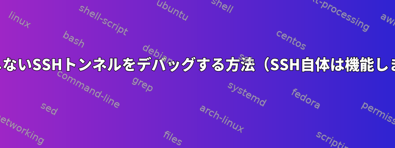 機能しないSSHトンネルをデバッグする方法（SSH自体は機能します）