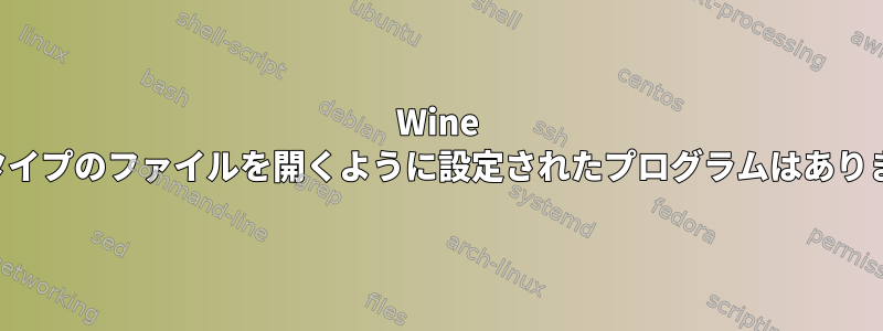 Wine 「このタイプのファイルを開くように設定されたプログラムはありません」