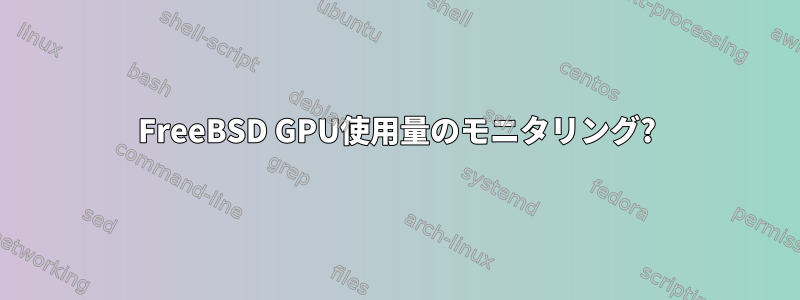 FreeBSD GPU使用量のモニタリング?