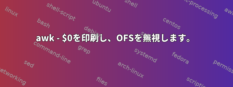 awk - $0を印刷し、OFSを無視します。