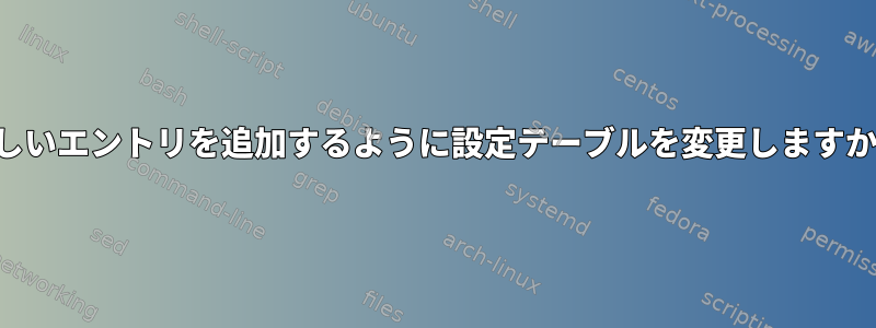 新しいエントリを追加するように設定テーブルを変更しますか？