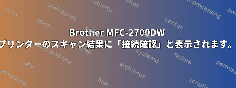 Brother MFC-2700DW プリンターのスキャン結果に「接続確認」と表示されます。