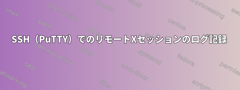 SSH（PuTTY）でのリモートXセッションのログ記録