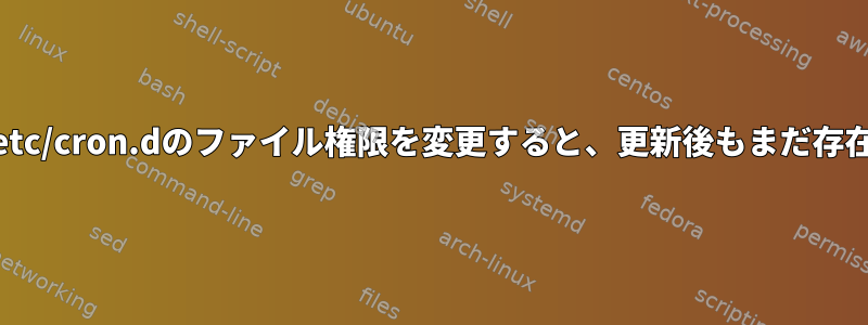 Ubuntuで/etc/cron.dのファイル権限を変更すると、更新後もまだ存在しますか？