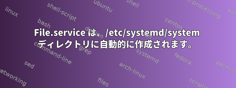 File.service は、/etc/systemd/system ディレクトリに自動的に作成されます。