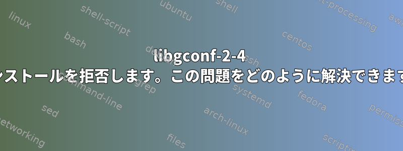 libgconf-2-4 はインストールを拒否します。この問題をどのように解決できますか？