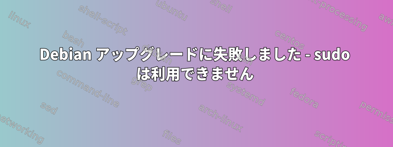 Debian アップグレードに失敗しました - sudo は利用できません