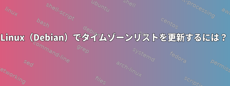 Linux（Debian）でタイムゾーンリストを更新するには？