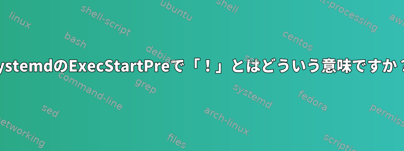 systemdのExecStartPreで「！」とはどういう意味ですか？