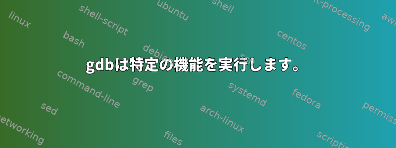 gdbは特定の機能を実行します。