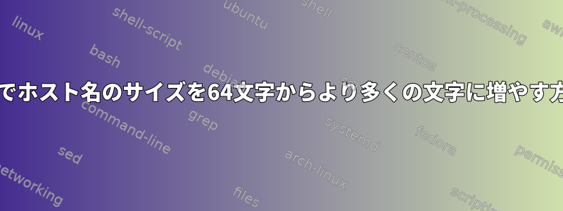 centosでホスト名のサイズを64文字からより多くの文字に増やす方法は？