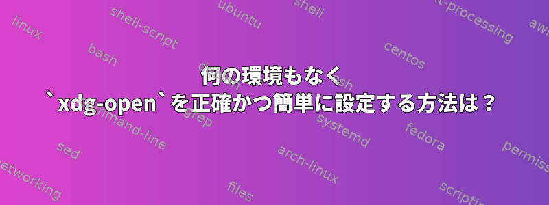 何の環境もなく `xdg-open`を正確かつ簡単に設定する方法は？