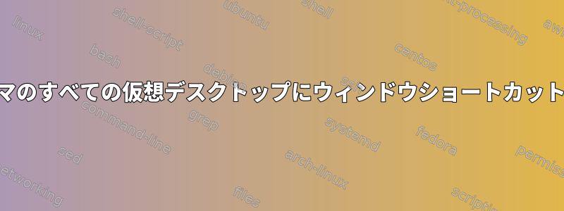 KDEプラズマのすべての仮想デスクトップにウィンドウショートカットを表示する