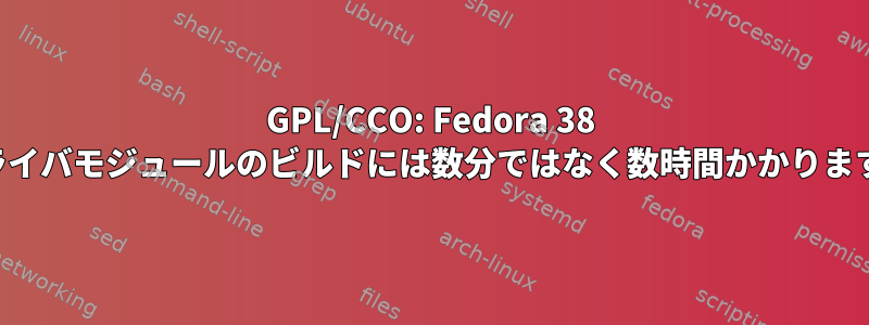 GPL/CCO: Fedora 38 ドライバモジュールのビルドには数分ではなく数時間かかります。