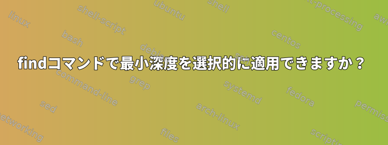 findコマンドで最小深度を選択的に適用できますか？