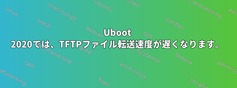 Uboot 2020では、TFTPファイル転送速度が遅くなります。