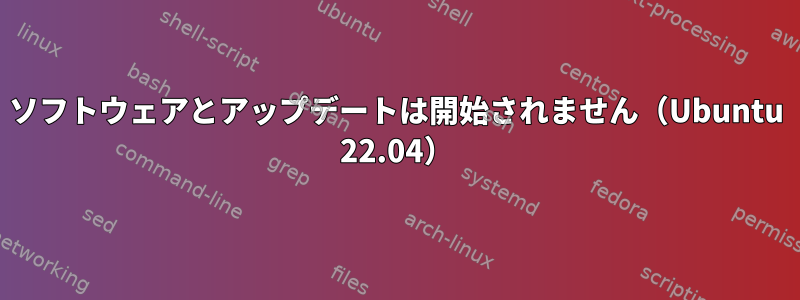 ソフトウェアとアップデートは開始されません（Ubuntu 22.04）