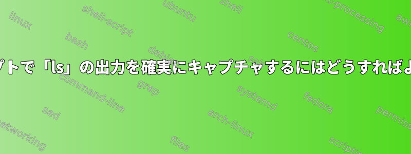 このスクリプトで「ls」の出力を確実にキャプチャするにはどうすればよいですか？