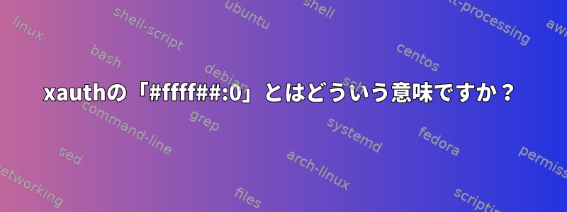 xauthの「#ffff##:0」とはどういう意味ですか？