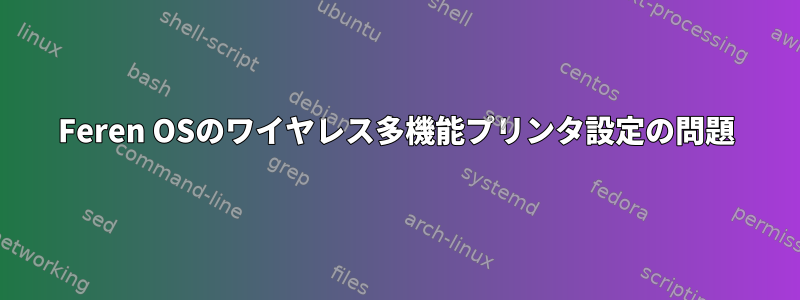 Feren OSのワイヤレス多機能プリンタ設定の問題