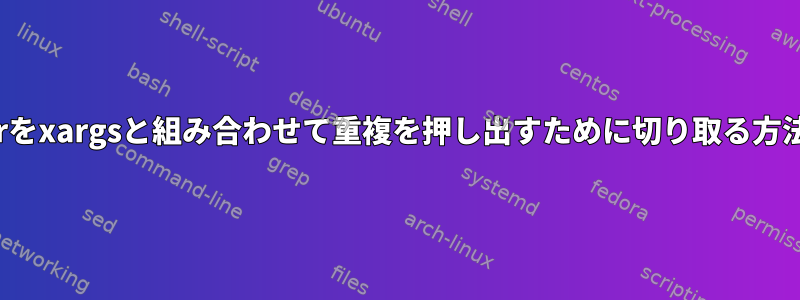 trをxargsと組み合わせて重複を押し出すために切り取る方法