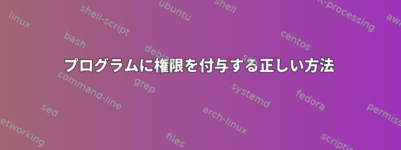 プログラムに権限を付与する正しい方法