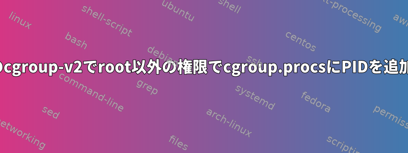 Ubuntuのcgroup-v2でroot以外の権限でcgroup.procsにPIDを追加する方法