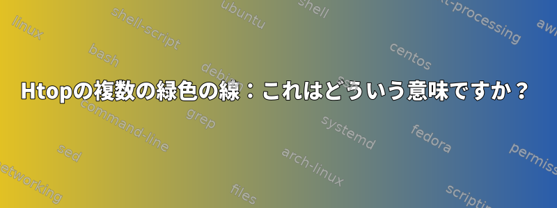 Htopの複数の緑色の線：これはどういう意味ですか？