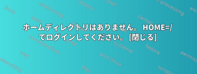 ホームディレクトリはありません。 HOME=/ でログインしてください。 [閉じる]