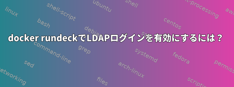 docker rundeckでLDAPログインを有効にするには？