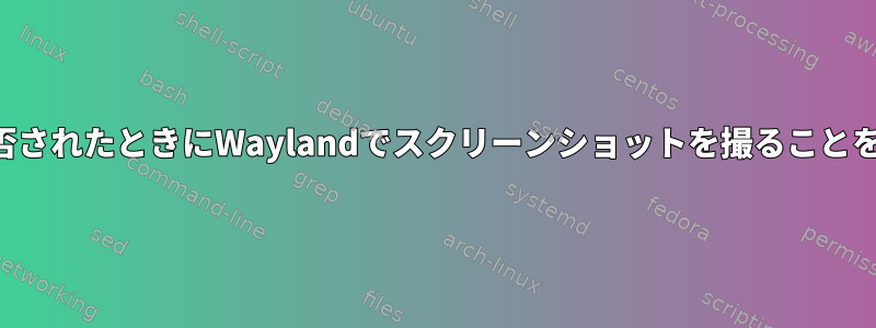 アプリが初めて拒否されたときにWaylandでスクリーンショットを撮ることを許可する方法は？