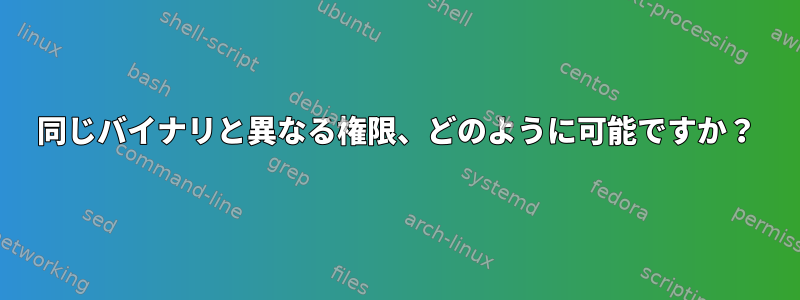 同じバイナリと異なる権限、どのように可能ですか？