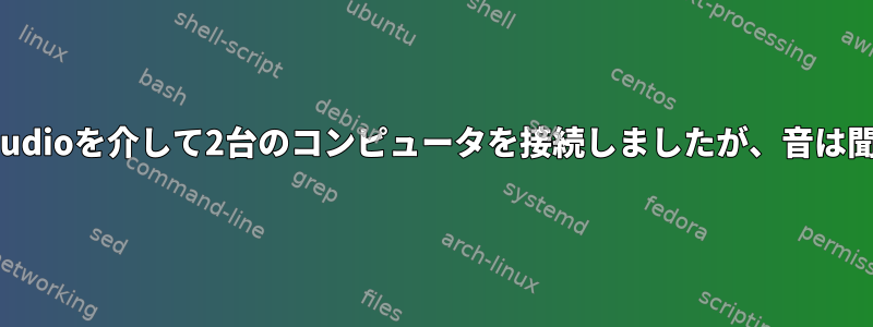 RTPとpulseaudioを介して2台のコンピュータを接続しましたが、音は聞こえません。