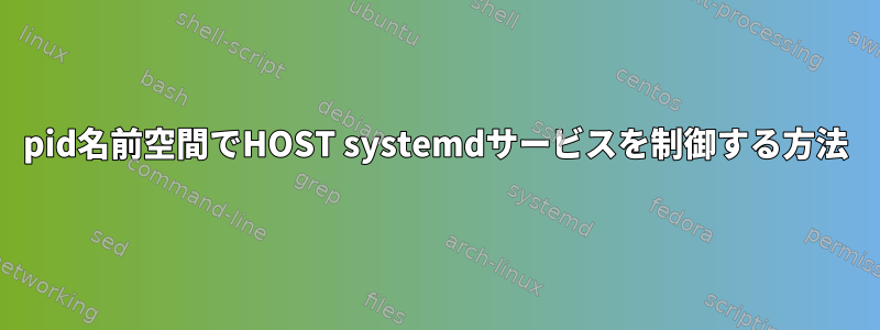 pid名前空間でHOST systemdサービスを制御する方法