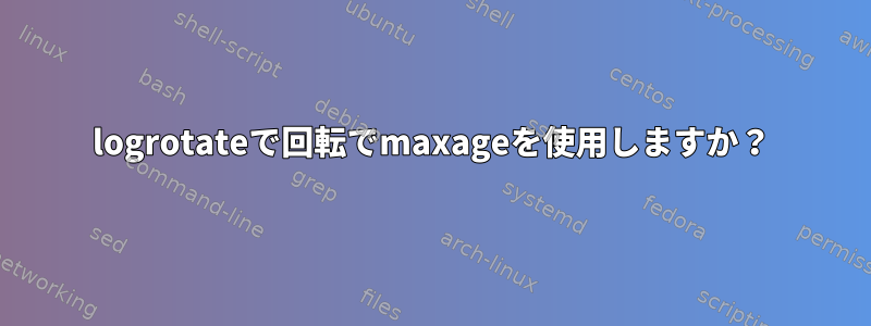 logrotateで回転でmaxageを使用しますか？