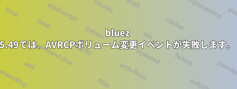 bluez 5.49では、AVRCPボリューム変更イベントが失敗します。