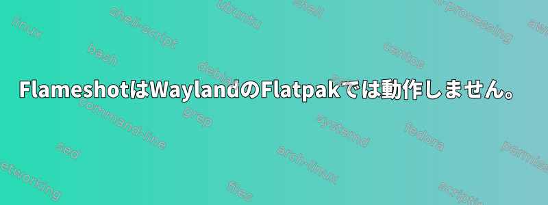 FlameshotはWaylandのFlatpakでは動作しません。