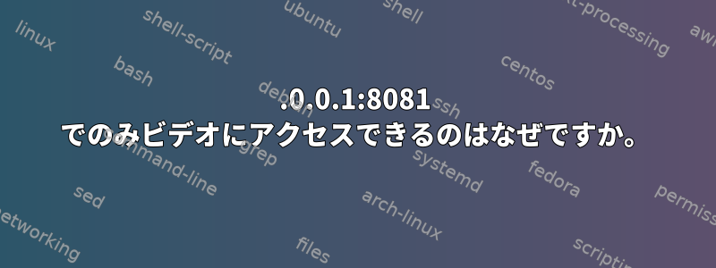 127.0.0.1:8081 でのみビデオにアクセスできるのはなぜですか。