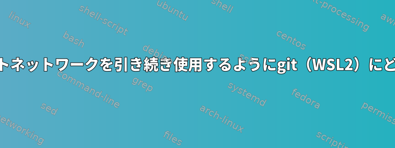 VPNの代わりにデフォルトネットワークを引き続き使用するようにgit（WSL2）にどのように指示しますか？