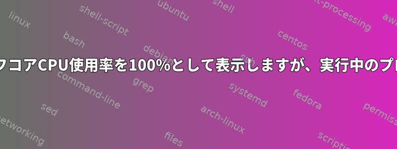 起動後、HtopはハーフコアCPU使用率を100％として表示しますが、実行中のプロセスはありません。